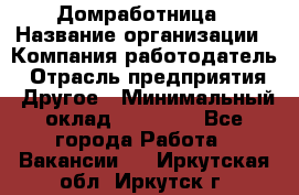 Домработница › Название организации ­ Компания-работодатель › Отрасль предприятия ­ Другое › Минимальный оклад ­ 20 000 - Все города Работа » Вакансии   . Иркутская обл.,Иркутск г.